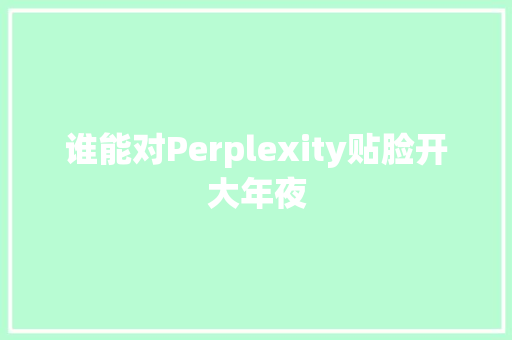 谁能对Perplexity贴脸开大年夜