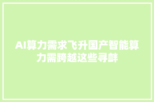 AI算力需求飞升国产智能算力需跨越这些寻衅