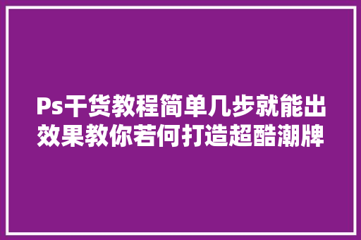 Ps干货教程简单几步就能出效果教你若何打造超酷潮牌海报