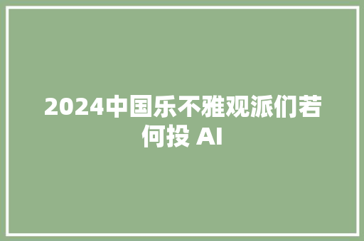 2024中国乐不雅观派们若何投 AI