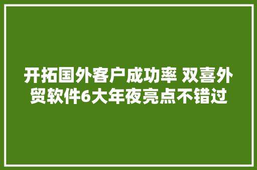 开拓国外客户成功率 双喜外贸软件6大年夜亮点不错过