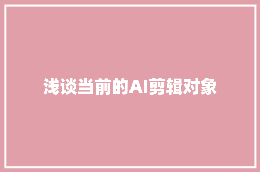 浅谈当前的AI剪辑对象