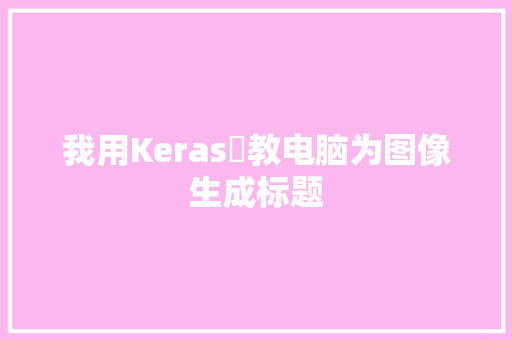 我用Keras 教电脑为图像生成标题