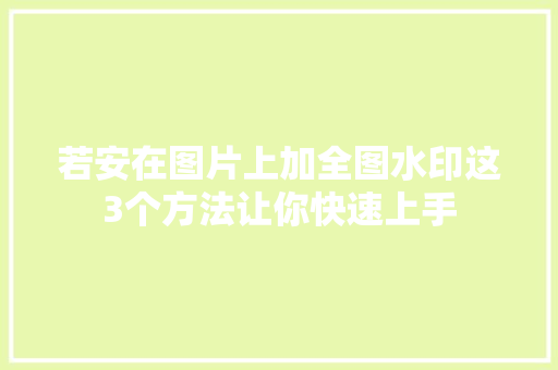 若安在图片上加全图水印这3个方法让你快速上手