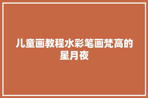 儿童画教程水彩笔画梵高的星月夜
