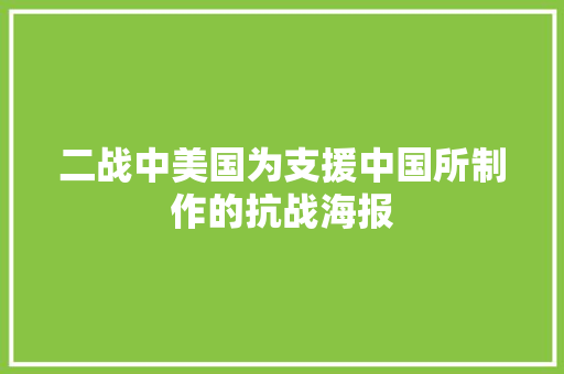 二战中美国为支援中国所制作的抗战海报