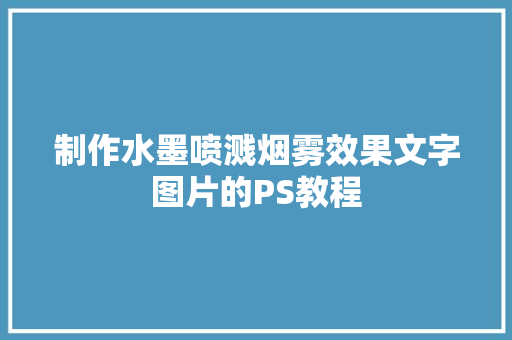 制作水墨喷溅烟雾效果文字图片的PS教程