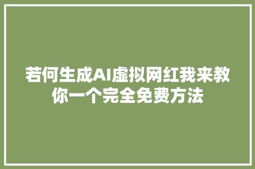 若何生成AI虚拟网红我来教你一个完全免费方法