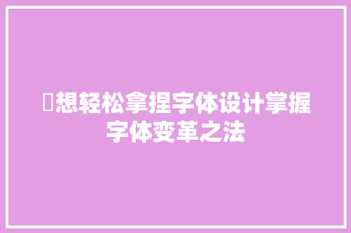 ​想轻松拿捏字体设计掌握字体变革之法
