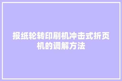报纸轮转印刷机冲击式折页机的调解方法