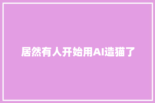 居然有人开始用AI造猫了
