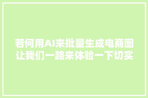 若何用AI来批量生成电商图让我们一路来体验一下切实其实逆天了