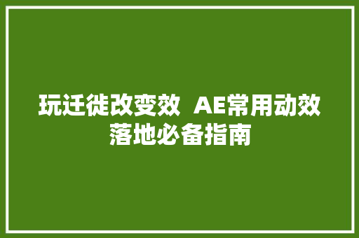 玩迁徙改变效  AE常用动效落地必备指南