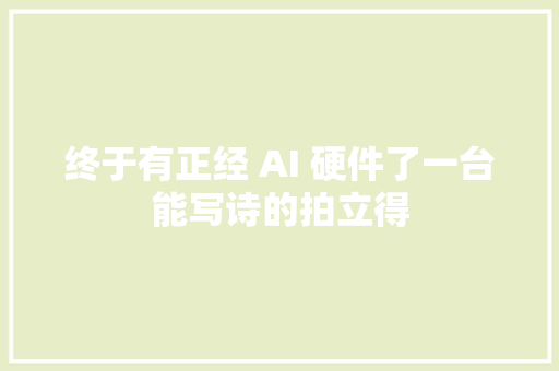 终于有正经 AI 硬件了一台能写诗的拍立得