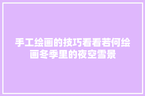 手工绘画的技巧看看若何绘画冬季里的夜空雪景
