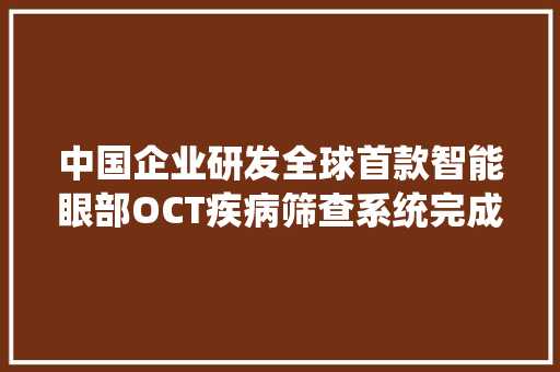 中国企业研发全球首款智能眼部OCT疾病筛查系统完成临床试验