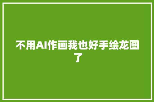 不用AI作画我也好手绘龙图了