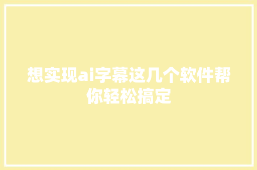想实现ai字幕这几个软件帮你轻松搞定