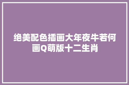 绝美配色插画大年夜牛若何画Q萌版十二生肖