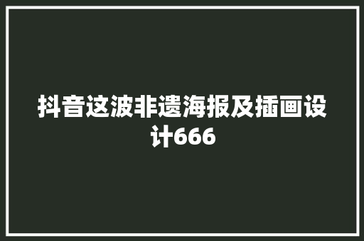 抖音这波非遗海报及插画设计666