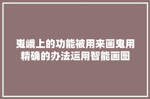 嵬峨上的功能被用来画鬼用精确的办法运用智能画图