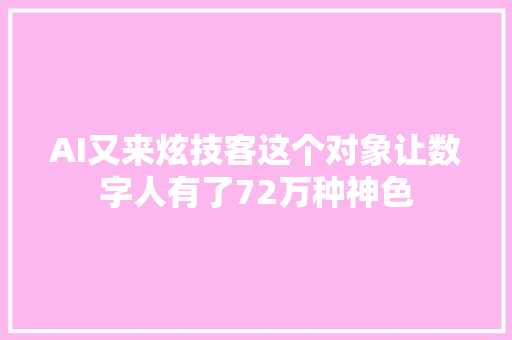 AI又来炫技客这个对象让数字人有了72万种神色