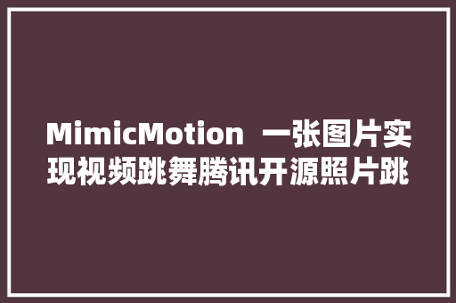 MimicMotion  一张图片实现视频跳舞腾讯开源照片跳舞模型