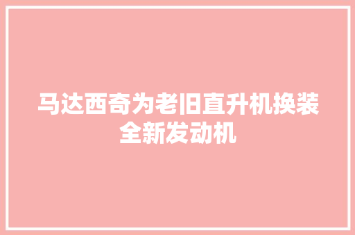 马达西奇为老旧直升机换装全新发动机