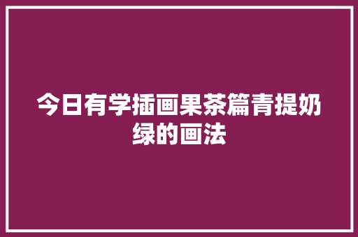 今日有学插画果茶篇青提奶绿的画法
