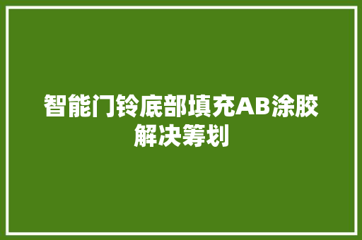智能门铃底部填充AB涂胶解决筹划