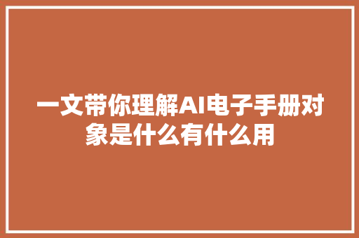 一文带你理解AI电子手册对象是什么有什么用