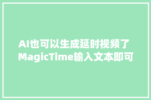 AI也可以生成延时视频了 MagicTime输入文本即可生成植物成长视频