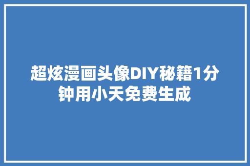 超炫漫画头像DIY秘籍1分钟用小天免费生成
