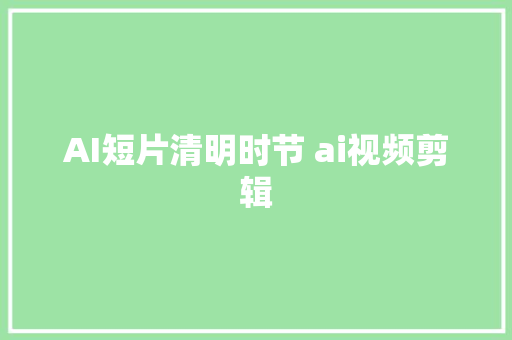 AI短片清明时节 ai视频剪辑