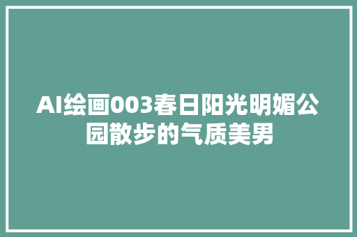 AI绘画003春日阳光明媚公园散步的气质美男