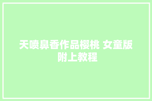 天喷鼻香作品樱桃 女童版 附上教程