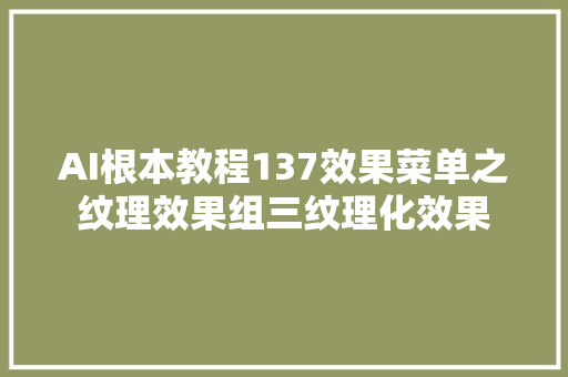 AI根本教程137效果菜单之纹理效果组三纹理化效果