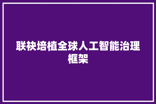 联袂培植全球人工智能治理框架
