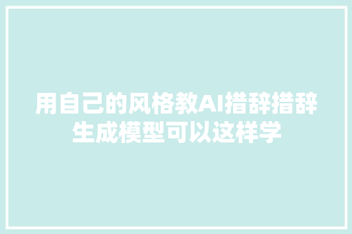 用自己的风格教AI措辞措辞生成模型可以这样学