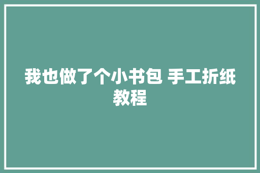 我也做了个小书包 手工折纸教程