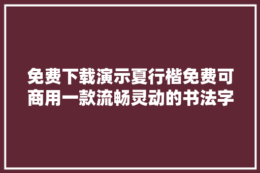 免费下载演示夏行楷免费可商用一款流畅灵动的书法字体