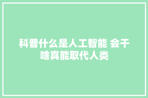 科普什么是人工智能 会干啥真能取代人类