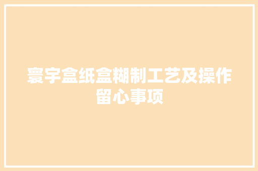 寰宇盒纸盒糊制工艺及操作留心事项