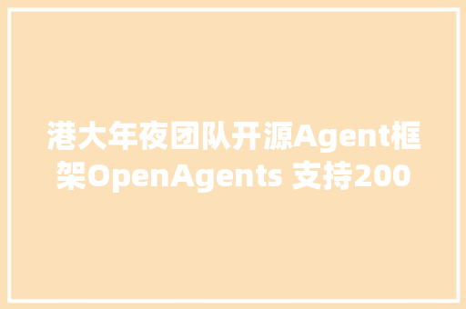 港大年夜团队开源Agent框架OpenAgents 支持200插件