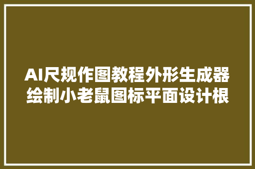 AI尺规作图教程外形生成器绘制小老鼠图标平面设计根本梁树茂
