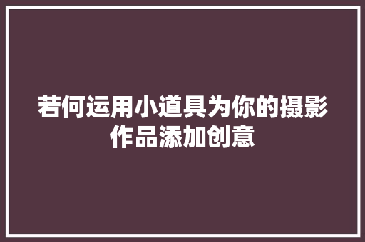 若何运用小道具为你的摄影作品添加创意