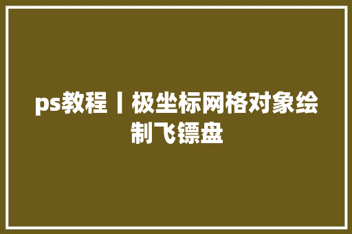 ps教程丨极坐标网格对象绘制飞镖盘
