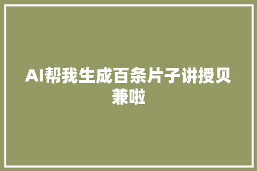 AI帮我生成百条片子讲授贝兼啦