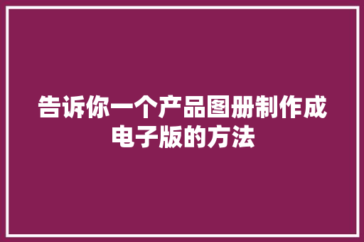 告诉你一个产品图册制作成电子版的方法