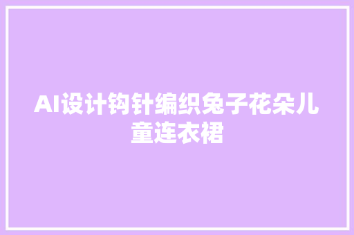 AI设计钩针编织兔子花朵儿童连衣裙